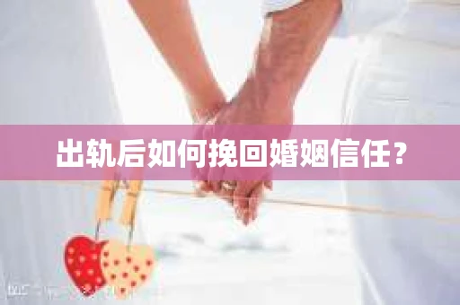 出轨后如何挽回婚姻信任？