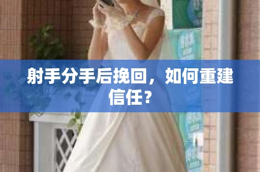 射手分手后挽回，如何重建信任？