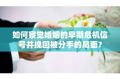 如何察觉婚姻的早期危机信号并挽回被分手的局面？