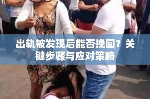 出轨被发现后能否挽回？关键步骤与应对策略
