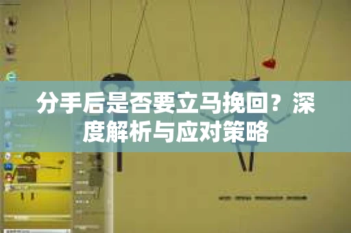 分手后是否要立马挽回？深度解析与应对策略