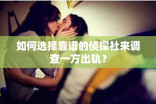 如何选择靠谱的侦探社来调查一方出轨？