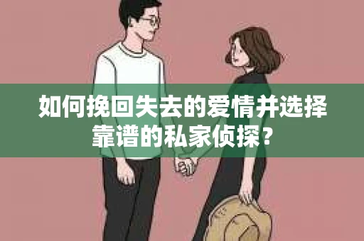 如何挽回失去的爱情并选择靠谱的私家侦探？