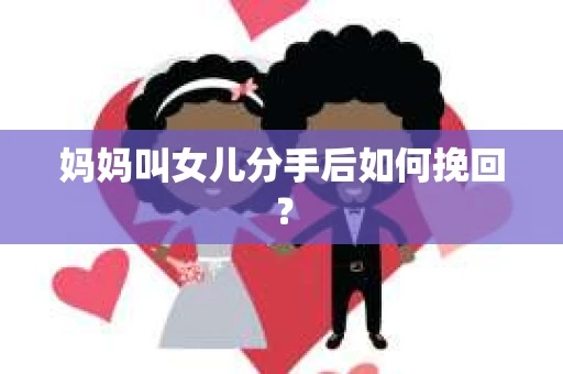 妈妈叫女儿分手后如何挽回？