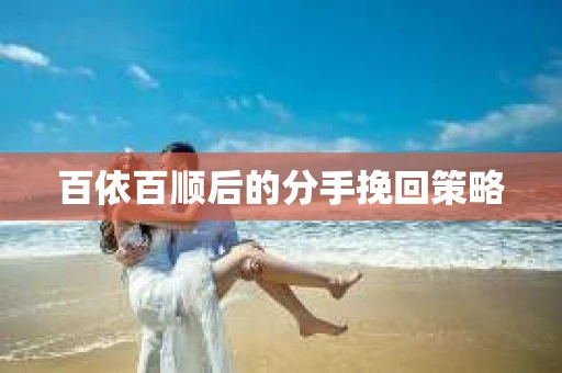 百依百顺后的分手挽回策略