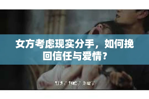 女方考虑现实分手，如何挽回信任与爱情？