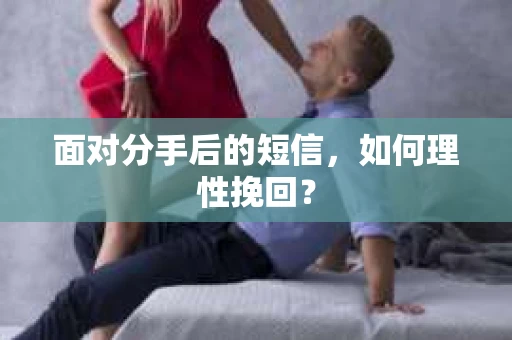 面对分手后的短信，如何理性挽回？