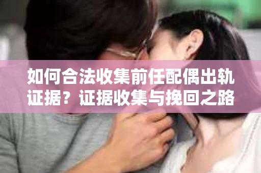 如何合法收集前任配偶出轨证据？证据收集与挽回之路怎么办？