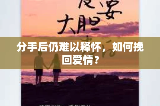分手后仍难以释怀，如何挽回爱情？