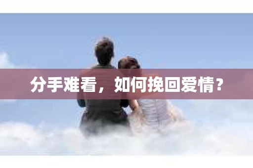 分手难看，如何挽回爱情？