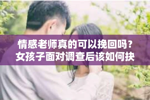 情感老师真的可以挽回吗？女孩子面对调查后该如何抉择？