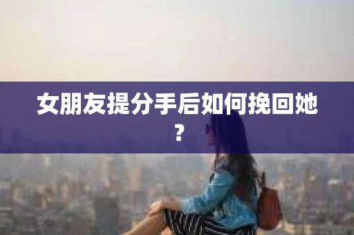 女朋友提分手后如何挽回她？