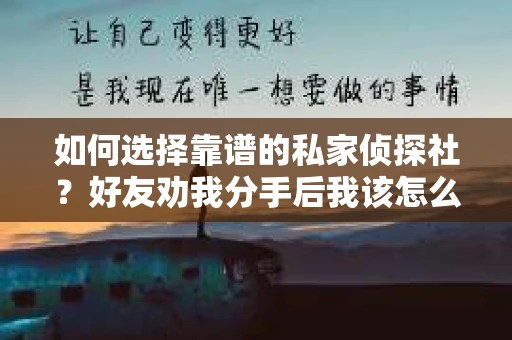 如何选择靠谱的私家侦探社？好友劝我分手后我该怎么办？