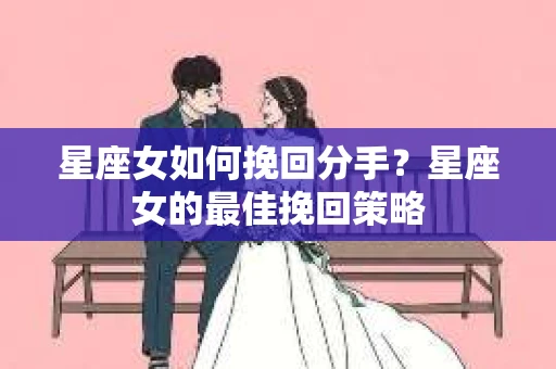 星座女如何挽回分手？星座女的最佳挽回策略