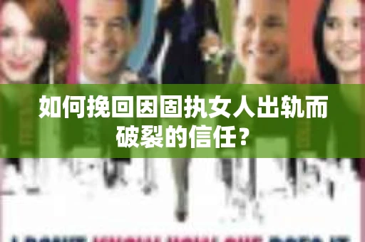 如何挽回因固执女人出轨而破裂的信任？