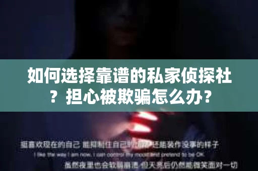 如何选择靠谱的私家侦探社？担心被欺骗怎么办？
