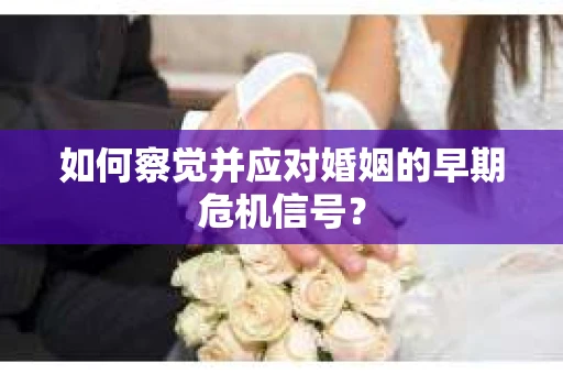 如何察觉并应对婚姻的早期危机信号？