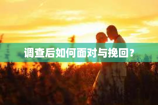 调查后如何面对与挽回？