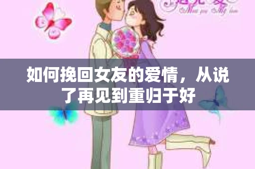 如何挽回女友的爱情，从说了再见到重归于好