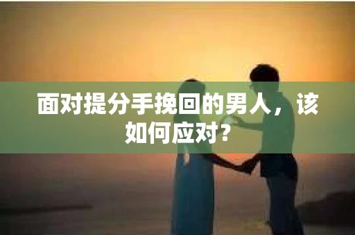 面对提分手挽回的男人，该如何应对？