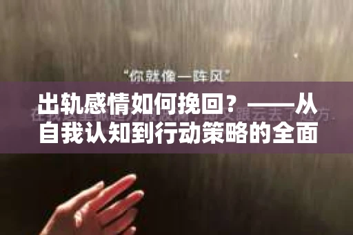 出轨感情如何挽回？——从自我认知到行动策略的全面解析