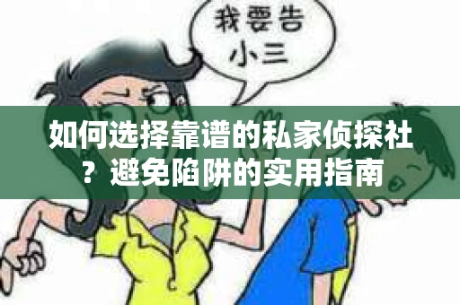 如何选择靠谱的私家侦探社？避免陷阱的实用指南