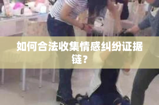 如何合法收集情感纠纷证据链？