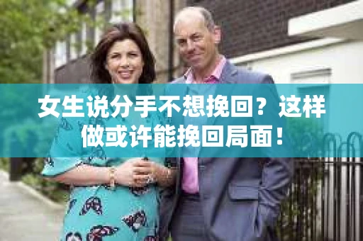 女生说分手不想挽回？这样做或许能挽回局面！