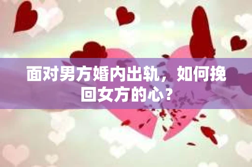 面对男方婚内出轨，如何挽回女方的心？