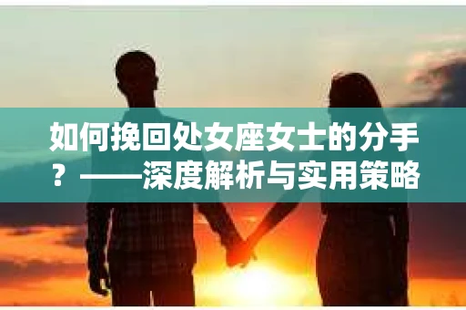 如何挽回处女座女士的分手？——深度解析与实用策略