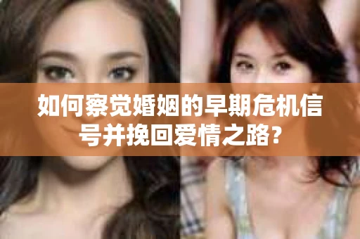 如何察觉婚姻的早期危机信号并挽回爱情之路？