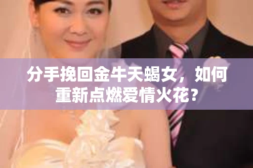 分手挽回金牛天蝎女，如何重新点燃爱情火花？