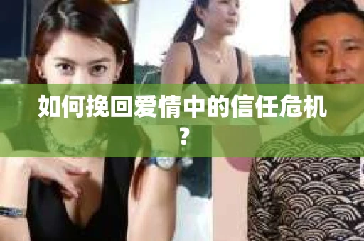 如何挽回爱情中的信任危机？
