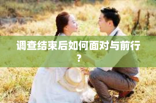 调查结束后如何面对与前行？