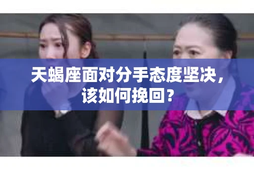天蝎座面对分手态度坚决，该如何挽回？