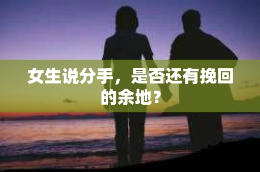 女生说分手，是否还有挽回的余地？