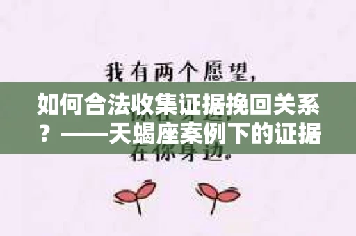 如何合法收集证据挽回关系？——天蝎座案例下的证据收集策略
