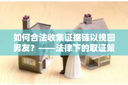 如何合法收集证据链以挽回男友？——法律下的取证策略与实践