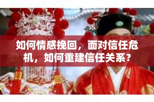 如何情感挽回，面对信任危机，如何重建信任关系？