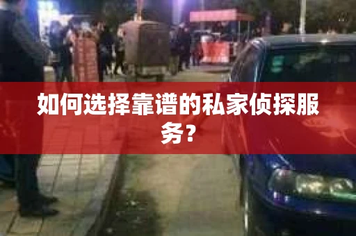 如何选择靠谱的私家侦探服务？