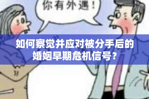 如何察觉并应对被分手后的婚姻早期危机信号？