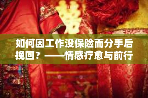 如何因工作没保险而分手后挽回？——情感疗愈与前行计划