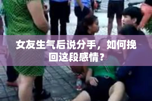 女友生气后说分手，如何挽回这段感情？