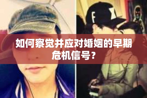 如何察觉并应对婚姻的早期危机信号？