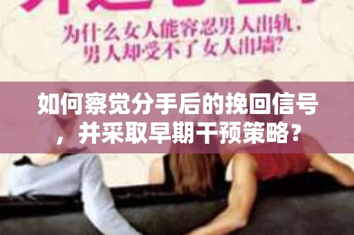 如何察觉分手后的挽回信号，并采取早期干预策略？