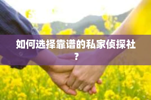 如何选择靠谱的私家侦探社？