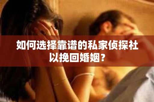 如何选择靠谱的私家侦探社以挽回婚姻? 如何选择靠谱的私家侦探社以挽回婚姻?