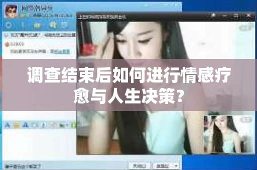 调查结束后如何进行情感疗愈与人生决策？