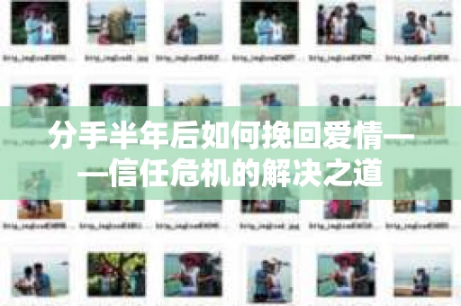 分手半年后如何挽回爱情——信任危机的解决之道