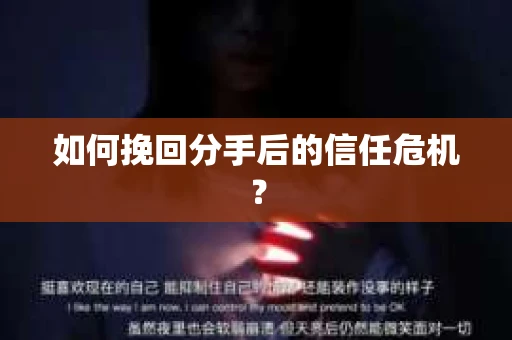 如何挽回分手后的信任危机？